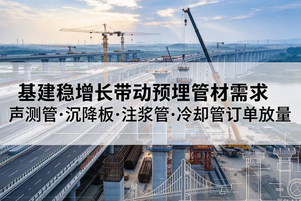 陈巴尔虎旗基建稳增长带动预埋监测管材需求,声测管、沉降板、注浆管订单持续放量